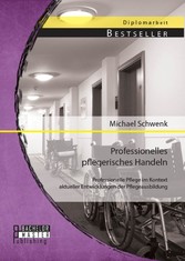 Professionelles pflegerisches Handeln: Professionelle Pflege im Kontext aktueller Entwicklungen der Pflegeausbildung