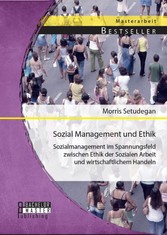 Sozial Management und Ethik: Sozialmanagement im Spannungsfeld zwischen Ethik der Sozialen Arbeit und wirtschaftlichem Handeln