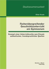 Fächerübergreifender Geschichtsunterricht am Gymnasium: Konzept einer Unterrichtsreihe zum Einsatz authentischer, fremdsprachlicher Quellen