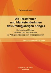 Die Trossfrauen und Marketenderinnen des Dreißigjährigen Krieges: Herkunft und Motive, Chancen und Risiken sowie ihr Alltag und Beitrag zum Kriegsgeschehen