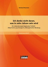 Ich denke nicht daran, was in zehn Jahren sein wird: Ein Lebenskonzept begrenzter Freiheit - Ablauf einer psychologisch-philosophischen Beratung