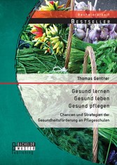 Gesund lernen - gesund leben - gesund pflegen: Chancen und Strategien der Gesundheitsförderung an Pflegeschulen