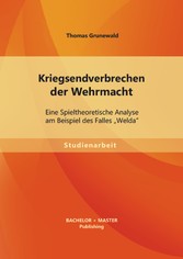 Kriegsendverbrechen der Wehrmacht: Eine Spieltheoretische Analyse am Beispiel des Falles 'Welda'