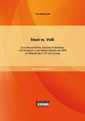 Staat vs. Volk: Zum Missverhältnis zwischen Fußballfans und Obrigkeit in der letzten Dekade der DDR am Beispiel des 1. FC Lok Leipzig