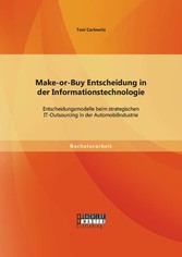 Make-or-Buy Entscheidung in der Informationstechnologie: Entscheidungsmodelle beim strategischen IT-Outsourcing in der Automobilindustrie