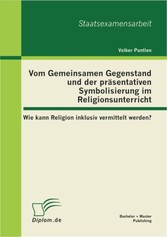 Vom Gemeinsamen Gegenstand und der präsentativen Symbolisierung im Religionsunterricht: Wie kann Religion inklusiv vermittelt werden?