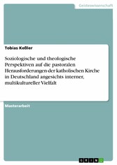 Soziologische und theologische Perspektiven auf die pastoralen Herausforderungen der katholischen Kirche in Deutschland angesichts interner, multikultureller Vielfalt