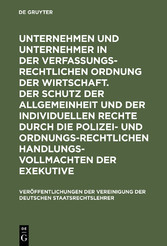 Unternehmen und Unternehmer in der verfassungsrechtlichen Ordnung der Wirtschaft. Der Schutz der Allgemeinheit und der individuellen Rechte durch die polizei- und ordnungsrechtlichen Handlungsvollmachten der Exekutive