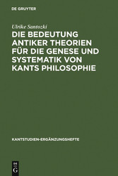 Die Bedeutung antiker Theorien für die Genese und Systematik von Kants Philosophie