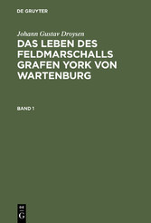 Johann Gustav Droysen: Das Leben des Feldmarschalls Grafen York von Wartenburg. Band 1