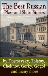 The Best Russian Plays and Short Stories by Dostoevsky, Tolstoy, Chekhov, Gorky, Gogol and many more