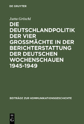 Die Deutschlandpolitik der vier Großmächte in der Berichterstattung der deutschen Wochenschauen 1945-1949