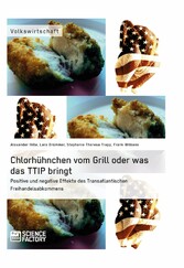 Chlorhühnchen vom Grill oder was das TTIP bringt. Positive und negative Effekte des Transatlantischen Freihandelsabkommens