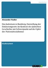 Das Judentum in Bamberg. Darstellung der Erinnerungsorte im Kontext der jüdischen Geschichte mit Schwerpunkt auf die Opfer des Nationalsozialismus