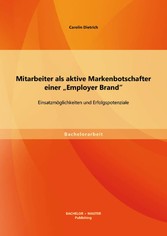 Mitarbeiter als aktive Markenbotschafter einer 'Employer Brand': Einsatzmöglichkeiten und Erfolgspotenziale