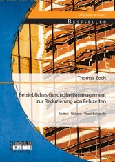 Betriebliches Gesundheitsmanagement zur Reduzierung von Fehlzeiten: Kosten - Nutzen - Praxisbeispiele