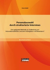 Personalauswahl durch strukturierte Interviews: Eine geeignete Methode zur Aufdeckung von Informationsdefiziten zwischen Arbeitgebern und Bewerbern?