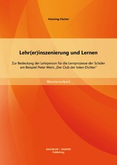 Lehr(er)inszenierung und Lernen: Zur Bedeutung der Lehrperson für die Lernprozesse der Schüler am Beispiel Peter Weirs 'Der Club der toten Dichter'