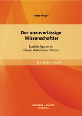 Der unzuverlässige Wissenschaftler: Erzählerfiguren im Neuen Historischen Roman