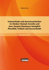 Unterschiede und Gemeinsamkeiten im Denken Hannah Arendts und Jean-Jacques Rousseaus bezüglich Pluralität, Freiheit und Souveränität