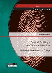 Criminal Profiling - den Tätern auf der Spur: Methoden, Werkzeuge und Erfolge