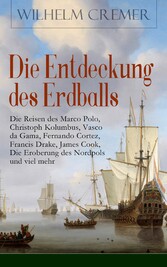 Die Entdeckung des Erdballs - Die Reisen des Marco Polo, Christoph Kolumbus, Vasco da Gama, Fernando Cortez, Francis Drake, James Cook, Die Eroberung des Nordpols und viel mehr