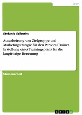 Ausarbeitung von Zielgruppe und Marketingstrategie für den Personal Trainer. Erstellung eines Trainingsplans für die langfristige Betreuung