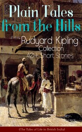 Plain Tales from the Hills: Rudyard Kipling Collection - 40+ Short Stories (The Tales of Life in British India)