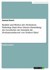 Realität und Mythos der Zivilisation. Widerlegt Hans Peter Duerrs Darstellung der Geschichte der Intimität die Zivilisationstheorie von Norbert Elias?