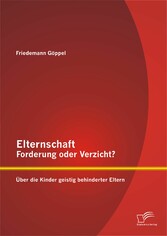 Elternschaft - Forderung oder Verzicht? Über die Kinder geistig behinderter Eltern