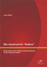 Der konstruierte 'Andere': Bewusstheit über Differenzkonstruktionen in der Sozialen Arbeit