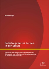 Selbstreguliertes Lernen in der Schule: Förderung metakognitiver Kompetenzen wie Reflexions- und Selbstbeurteilungskompetenz im Mathematikunterricht