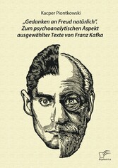 'Gedanken an Freud natürlich'. Zum psychoanalytischen Aspekt ausgewählter Texte von Franz Kafka