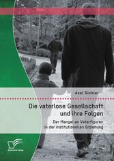 Die vaterlose Gesellschaft und ihre Folgen: Der Mangel an Vaterfiguren in der institutionellen Erziehung