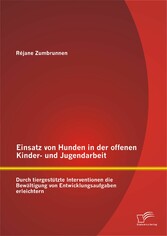 Einsatz von Hunden in der offenen Kinder- und Jugendarbeit: Durch tiergestützte Interventionen die Bewältigung von Entwicklungsaufgaben erleichtern