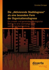 Die 'Aktivierende Stadtdiagnose' als eine besondere Form der Organisationsdiagnose: Ein umwelt- und gemeindepsychologischer Beitrag für eine nachhaltige Stadt- und Gemeindeentwicklung