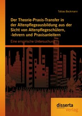 Der Theorie-Praxis-Transfer in der Altenpflegeausbildung aus der Sicht von Altenpflegeschülern, -lehrern und Praxisanleitern: Eine empirische Untersuchung