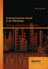 Systemimmanente Gewalt in der Altenpflege - Ursachen und Präventionsmöglichkeiten