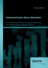 Arbeitsmotivation älterer Mitarbeiter: Eine empirische Untersuchung zur Bedeutung von Arbeitsbedingungen und Motiven