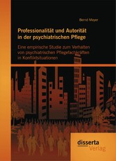 Professionalität und Autorität in der psychiatrischen Pflege: Eine empirische Studie zum Verhalten von psychiatrischen Pflegefachkräften in Konfliktsituationen