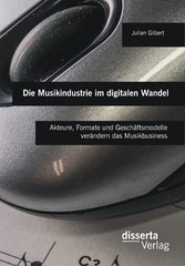 Die Musikindustrie im digitalen Wandel: Akteure, Formate und Geschäftsmodelle verändern das Musikbusiness