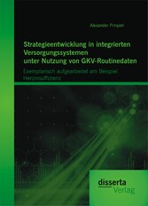 Strategieentwicklung in integrierten Versorgungssystemen unter Nutzung von GKV-Routinedaten: Exemplarisch aufgearbeitet am Beispiel  Herzinsuffizienz