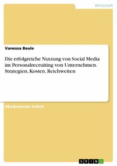 Die erfolgreiche Nutzung von Social Media im Personalrecruiting von Unternehmen. Strategien, Kosten, Reichweiten