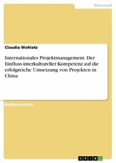 Internationales Projektmanagement. Der Einfluss interkultureller Kompetenz auf die erfolgreiche Umsetzung von Projekten in China