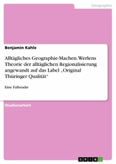 Alltägliches Geographie-Machen. Werlens Theorie der alltäglichen Regionalisierung angewandt auf das Label 'Original Thüringer Qualität'