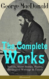 The Complete Works of George MacDonald: Novels, Short Stories, Poetry, Theological Writings & Essays (Illustrated)