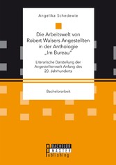 Die Arbeitswelt von Robert Walsers Angestellten in der Anthologie 'Im Bureau': Literarische Darstellung der Angestelltenwelt Anfang des 20. Jahrhunderts