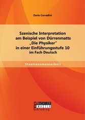 Szenische Interpretation am Beispiel von Dürrenmatts 'Die Physiker' in einer Einführungsstufe 10 im Fach Deutsch