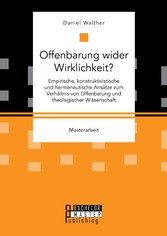 Offenbarung wider Wirklichkeit? Empirische, konstruktivistische und hermeneutische Ansätze zum Verhältnis von Offenbarung und theologischer Wissenschaft