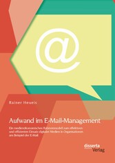 Aufwand im E-Mail-Management: Ein medienökonomisches Rahmenmodell zum effektiven und effizienten Einsatz digitaler Medien in Organisationen am Beispiel der E-Mail